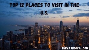 Top 12 Places To Visit In The U.S.